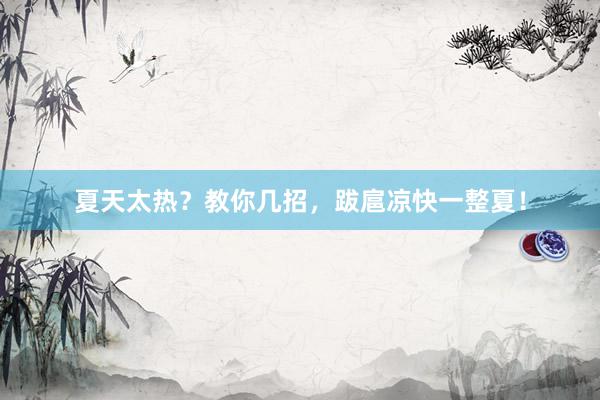 夏天太热？教你几招，跋扈凉快一整夏！