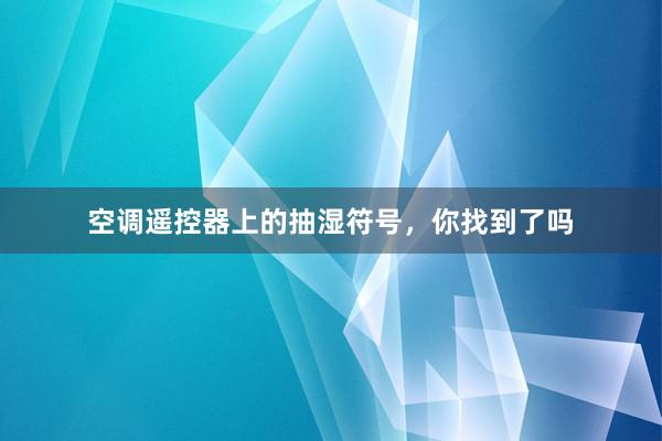 空调遥控器上的抽湿符号，你找到了吗
