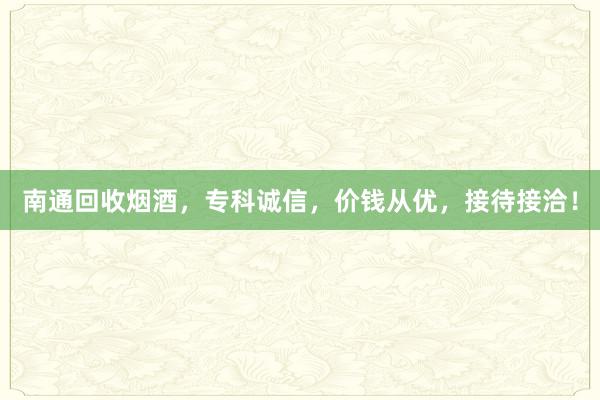 南通回收烟酒，专科诚信，价钱从优，接待接洽！